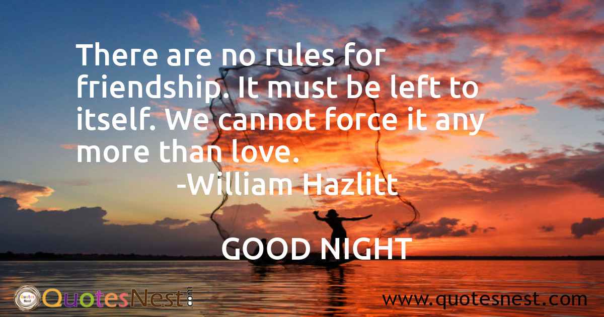 There are no rules for friendship. It must be left to itself. We cannot force it any more than love.